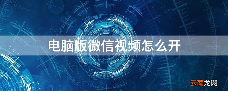 电脑版微信视频怎么开 电脑版微信视频怎么开摄像头