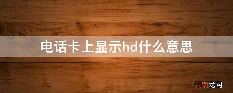 电话卡上显示HD是啥 电话卡上显示hd什么意思