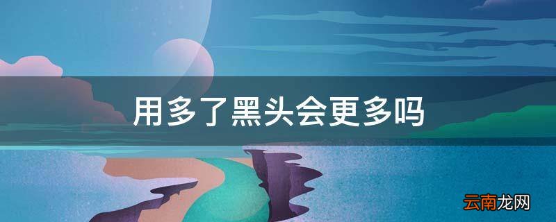 用多了黑头会更多吗