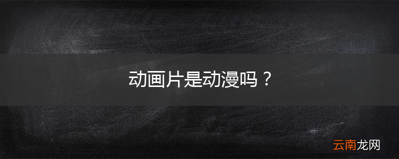 动画片是动漫吗？