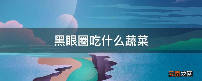 黑眼圈吃什么蔬菜