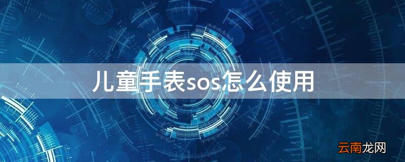 儿童手表的sos是打到哪里的 儿童手表sos怎么使用