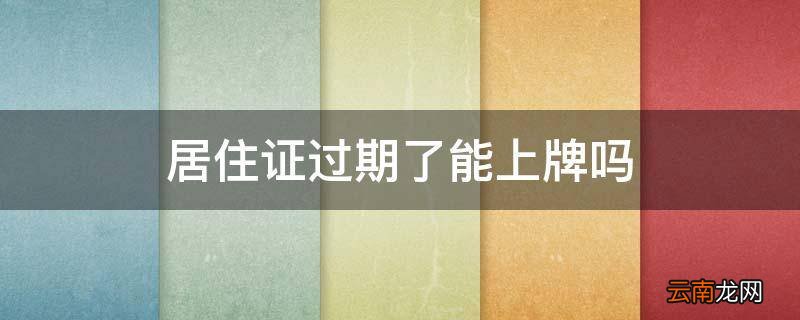 居住证过期了能上牌吗