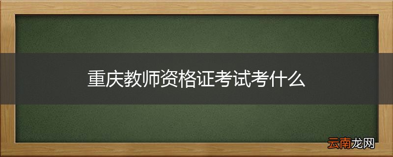 重庆教师资格证考试考什么