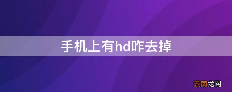 手机上有hd咋去掉 手机上的hd怎样去掉