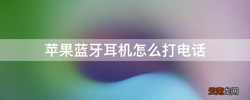 苹果手机蓝牙耳机怎么打电话 iPhone蓝牙耳机怎么打电话