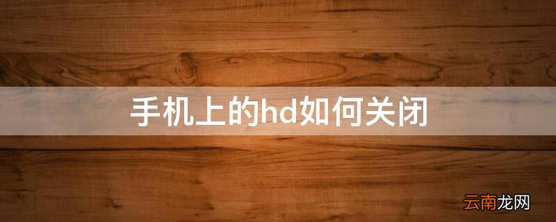 手机上的hd如何关闭 手机上的hd如何关闭vivo