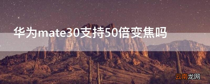 华为mate30支持50倍变焦吗 华为mate30支持多少倍光学变焦