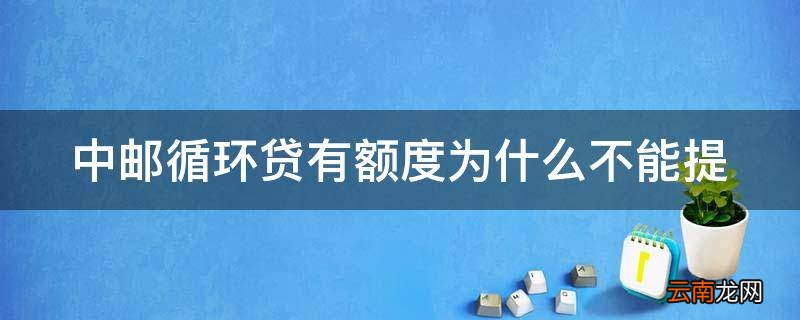 中邮循环贷有额度为什么不能提
