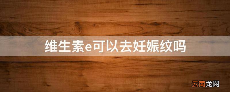 维生素e可以去妊娠纹吗