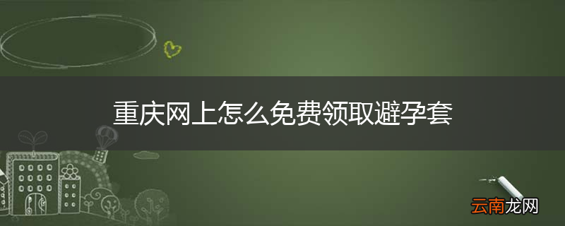 重庆网上怎么免费领取避孕套