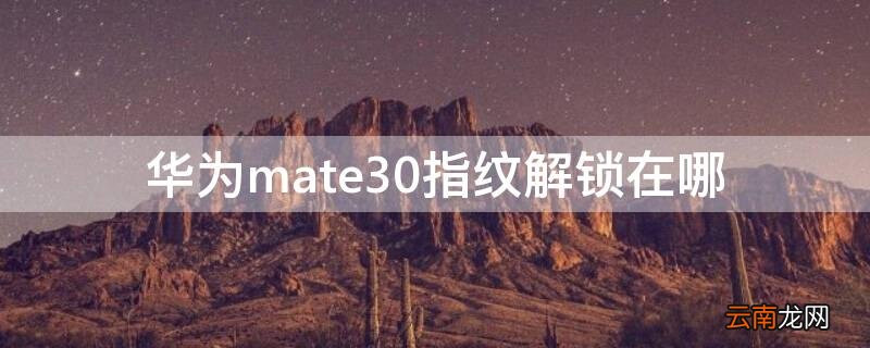 华为mate30指纹解锁在哪 华为mate30指纹解锁在哪设置