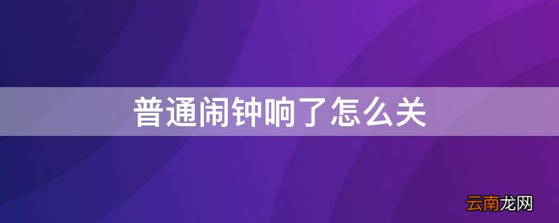 普通闹钟响了怎么关掉 普通闹钟响了怎么关