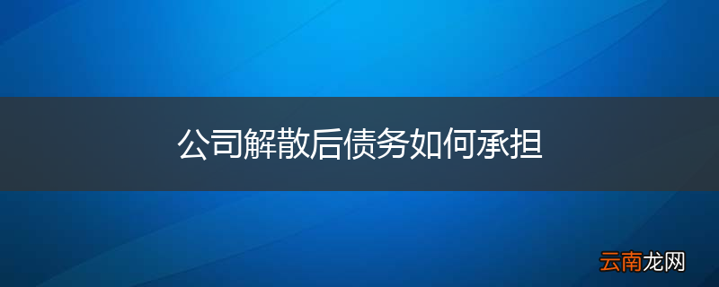 公司解散后债务如何承担