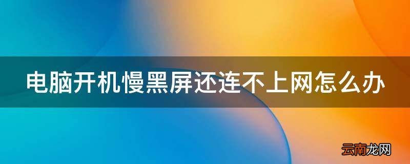电脑开机慢黑屏还连不上网怎么办