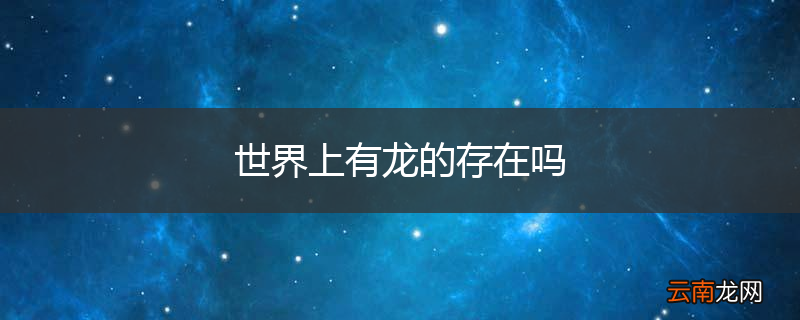 世界上有龙的存在吗