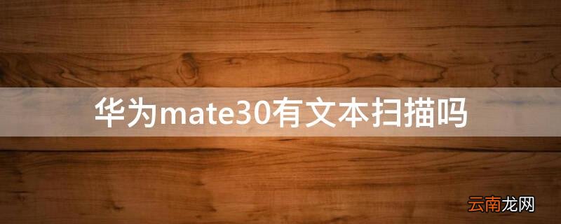 华为mate30有扫描功能吗 华为mate30有文本扫描吗