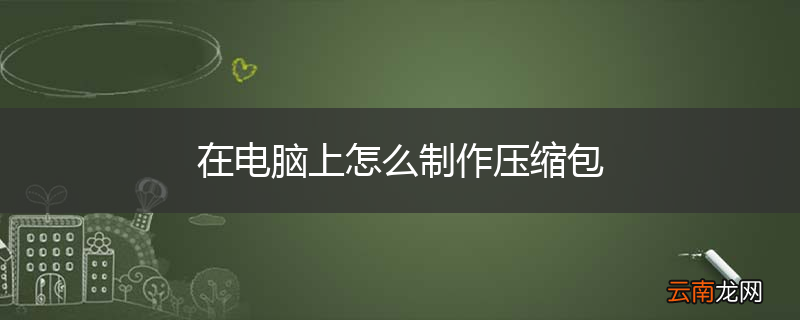 在电脑上怎么制作压缩包