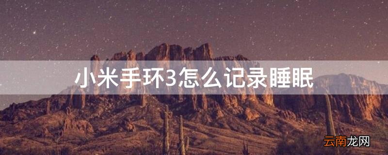小米手环可以记录睡眠情况吗 小米手环3怎么记录睡眠