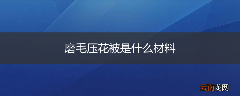 磨毛压花被是什么材料