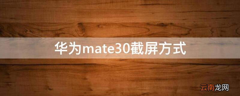 华为mate30手机截屏有几种方法 华为mate30截屏方式