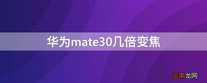 mate30是30倍变焦吗 华为mate30几倍变焦