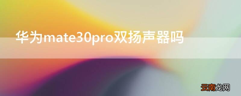 华为mate30pro双扬声器吗 华为mate30pro是双扬声器吗?