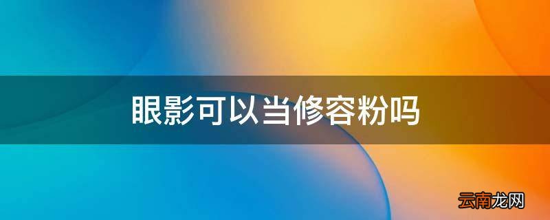 眼影可以当修容粉吗