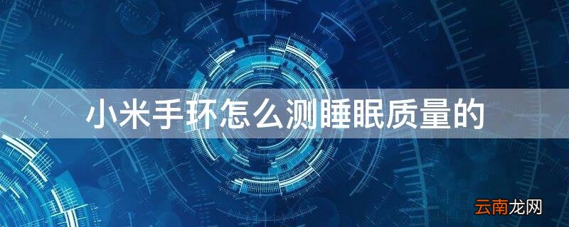 小米手环怎么测睡眠质量的 小米手环测睡眠质量的原理