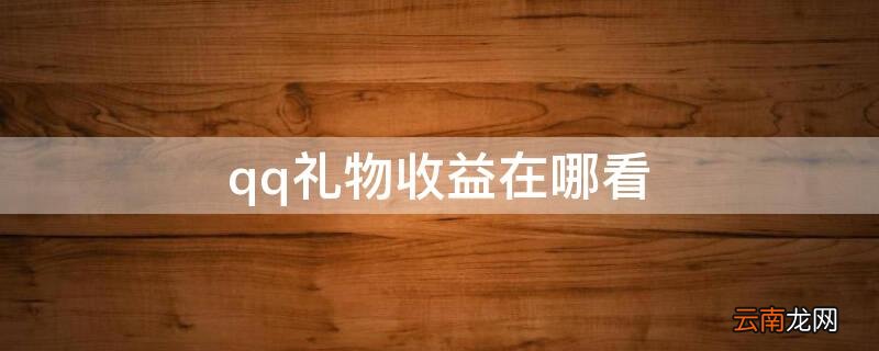 qq礼物收益在哪看 qq礼物收益怎么看不到