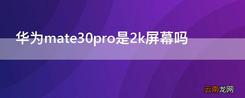 华为mate30epro是2k屏吗 华为mate30pro是2k屏幕吗