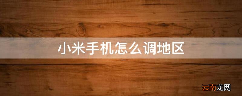 小米手机怎么调地区显示 小米手机怎么调地区