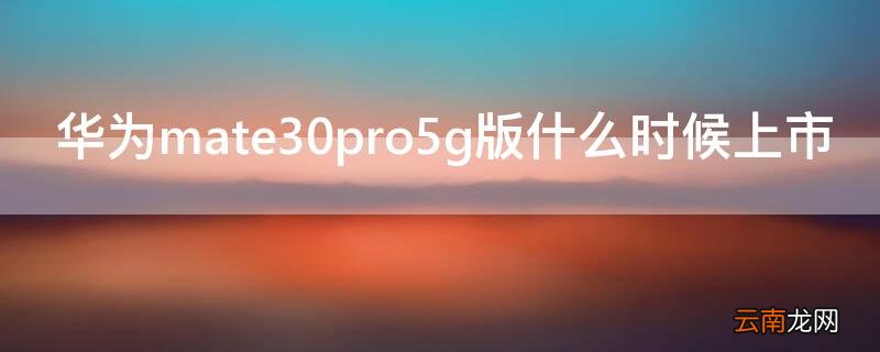 华为mate30pro5g版什么时候上市的 华为mate30pro5g版什么时候上市
