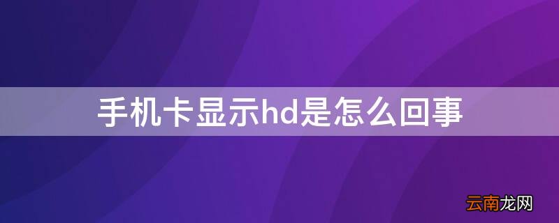 手机卡显示HD怎么回事 手机卡显示hd是怎么回事