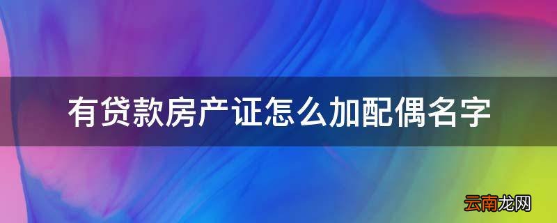 有贷款房产证怎么加配偶名字