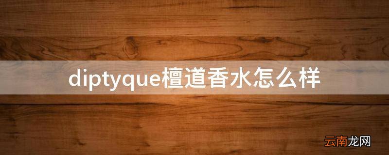 diptyque檀道香水怎么样