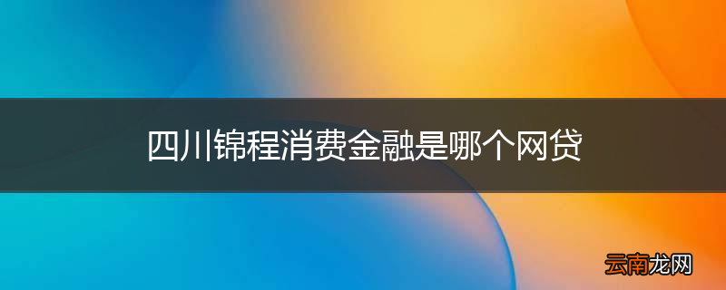 四川锦程消费金融是哪个网贷