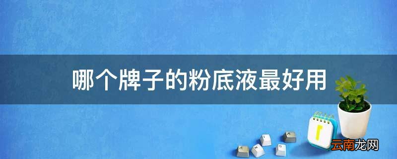 哪个牌子的粉底液最好用