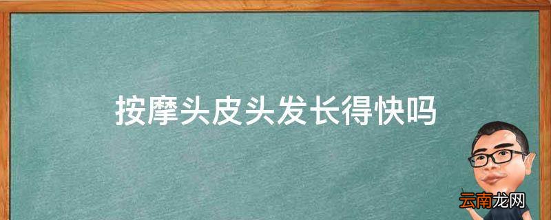 按摩头皮头发长得快吗