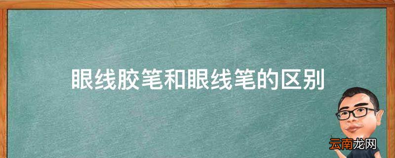 眼线胶笔和眼线笔的区别
