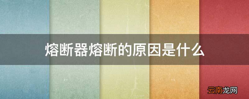 熔断器熔断的原因是什么