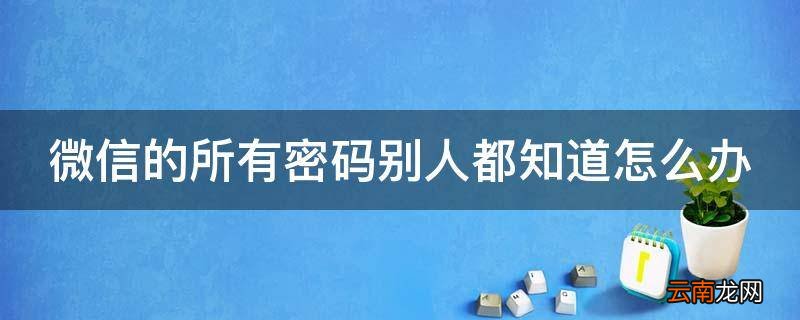 微信的所有密码别人都知道怎么办