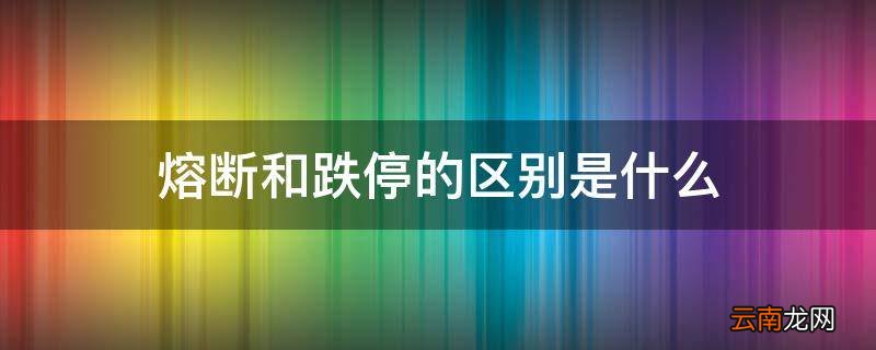 熔断和跌停的区别是什么