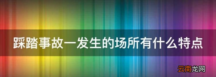踩踏事故一发生的场所有什么特点