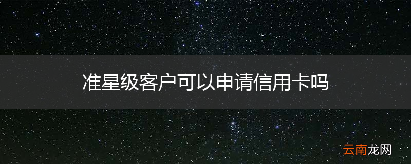 准星级客户可以申请信用卡吗