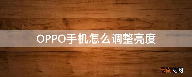 OPPO手机怎么调整亮度 OPPO手机如何调节亮度