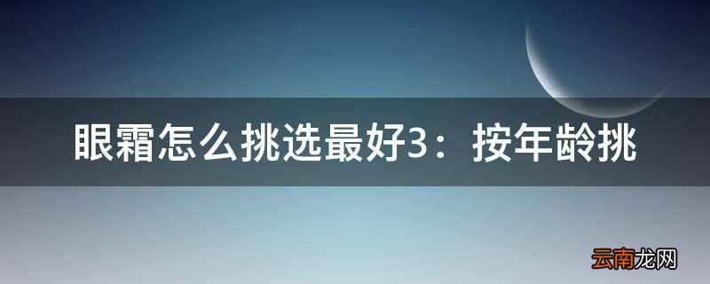 眼霜怎么挑选最好3：按年龄挑