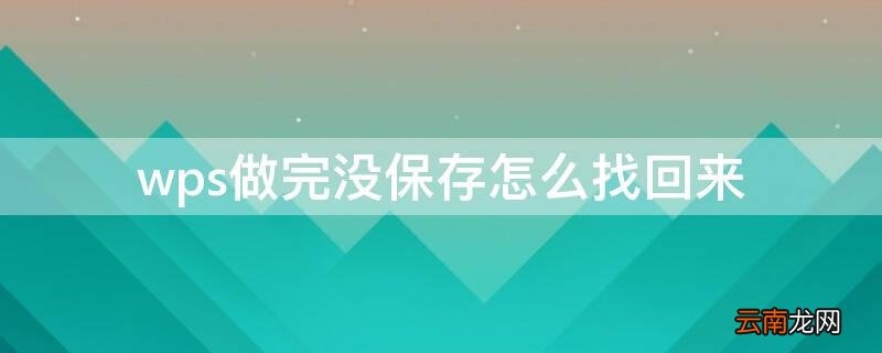wps做完没保存怎么找回来 wps做的文件没保存还能不能找回来