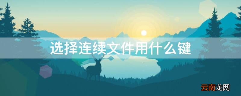 选择连续文件用什么键打开 选择连续文件用什么键