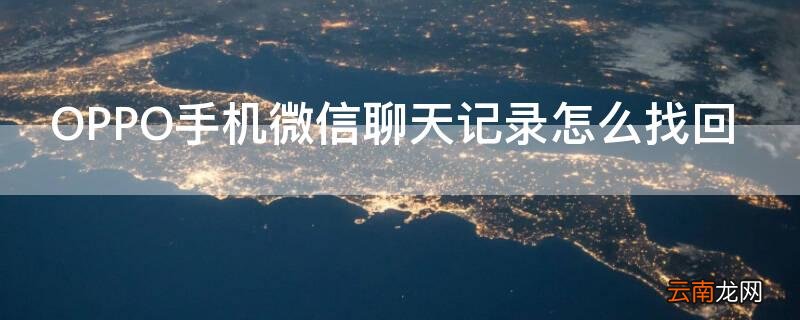 OPPO手机微信聊天记录怎么找回 微信如何找回聊天记录oppo